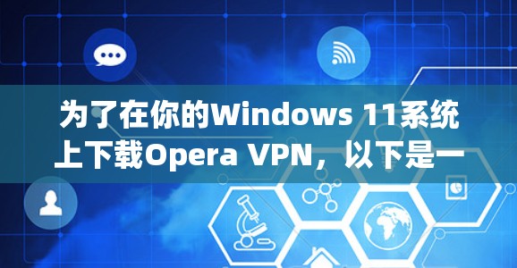 为了在你的Windows 11系统上下载Opera VPN,以下是一步步的指南 为了在你的Windows 11系统上下载Opera VPN,以下是一步步的指南