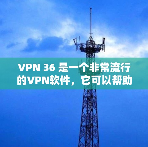 VPN 36 是一个非常流行的VPN软件,它可以帮助您安全地连接电脑,访问互联网。如果你正在寻找 VPN 36 的下载,以下是几种常见的下载途径和步骤 VPN 36 是一个非常流行的VPN软件,它可以帮助您安全地连接电脑,访问互联网。如果你正在寻找 VPN 36 的下载,以下是几种常见的下载途径和步骤