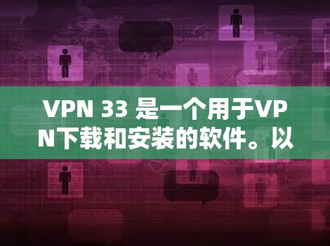 VPN 33 是一个用于VPN下载和安装的软件。以下是下载并安装VPN 33 的步骤 VPN 33 是一个用于VPN下载和安装的软件。以下是下载并安装VPN 33 的步骤