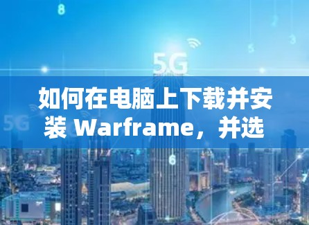 如何在电脑上下载并安装 Warframe,并选择合适的VPN服务 如何在电脑上下载并安装 Warframe,并选择合适的VPN服务