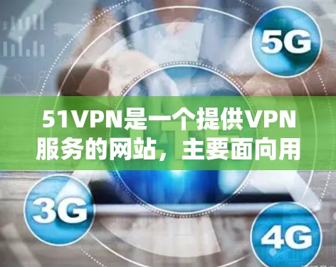 51VPN是一个提供VPN服务的网站,主要面向用户提供VPN连接的服务。如果你希望下载并使用51VPN服务,以下是一些步骤和建议 51VPN是一个提供VPN服务的网站,主要面向用户提供VPN连接的服务。如果你希望下载并使用51VPN服务,以下是一些步骤和建议