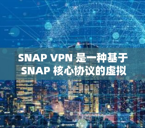 SNAP VPN 是一种基于 SNAP 核心协议的虚拟网络环境，旨在提供一个安全的、可配置的 VPN 软件，让用户可以轻松地访问互联网。以下是一个详细的步骤指南，帮助你下载和使用 SNAP VPN