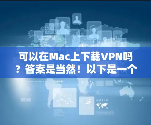 可以在Mac上下载VPN吗？答案是当然！以下是一个详细的步骤指南，帮助你轻松在Mac上访问互联网