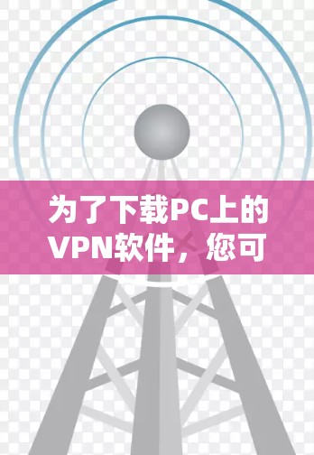 为了下载PC上的VPN软件,您可以按照以下步骤操作 为了下载PC上的VPN软件,您可以按照以下步骤操作