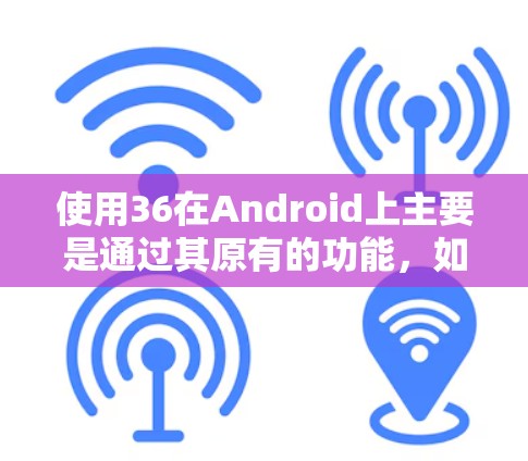 使用36在Android上主要是通过其原有的功能,如备份、管理设备、云桌面、安全中心等,以及通过第三方应用来增强功能。以下是详细的步骤和建议 使用36在Android上主要是通过其原有的功能,如备份、管理设备、云桌面、安全中心等,以及通过第三方应用来增强功能。以下是详细的步骤和建议