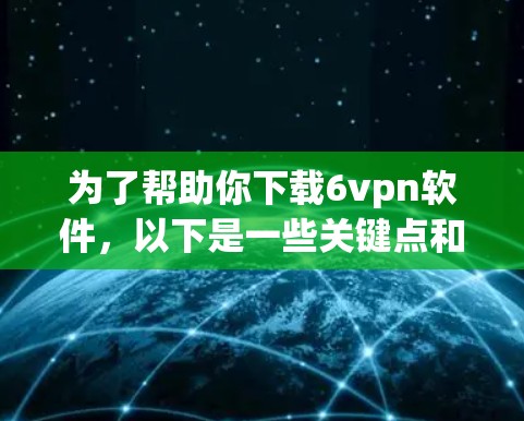 为了帮助你下载6vpn软件,以下是一些关键点和建议 为了帮助你下载6vpn软件,以下是一些关键点和建议