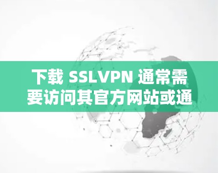 下载 SSLVPN 通常需要访问其官方网站或通过第三方软件进行安装。以下是详细的步骤指南 下载 SSLVPN 通常需要访问其官方网站或通过第三方软件进行安装。以下是详细的步骤指南