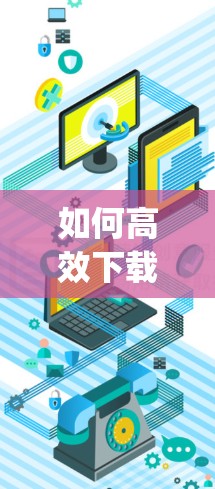 如何高效下载96vpn软件 如何高效下载96vpn软件