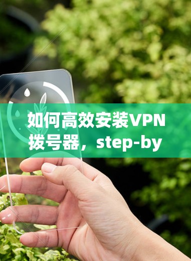 如何高效安装VPN拨号器,step-by-step指南 如何高效安装VPN拨号器,step-by-step指南