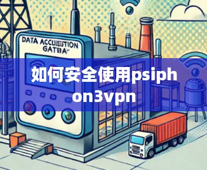 如何安全使用psiphon3vpn 如何安全使用psiphon3vpn