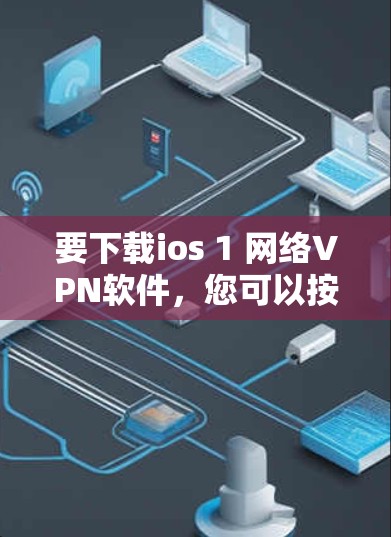 要下载ios 1 网络VPN软件,您可以按照以下步骤进行 要下载ios 1 网络VPN软件,您可以按照以下步骤进行