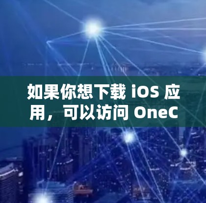 如果你想下载 iOS 应用,可以访问 OneClick 的官网,然后选择要下载的 iOS 应用,并按照步骤完成下载。如果需要更多帮助,可以提供更多细节,以便进一步解答 如果你想下载 iOS 应用,可以访问 OneClick 的官网,然后选择要下载的 iOS 应用,并按照步骤完成下载。如果需要更多帮助,可以提供更多细节,以便进一步解答