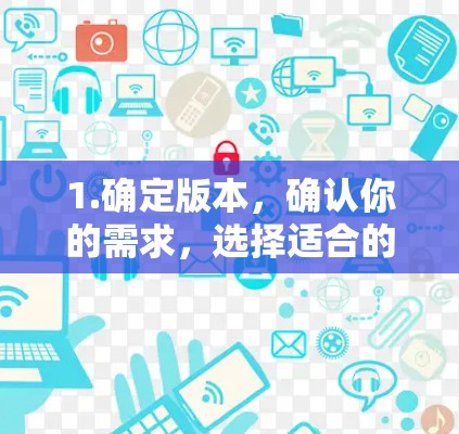 1.确定版本,确认你的需求,选择适合的91VPN版本,如免费版、专业版或增强版 1.确定版本,确认你的需求,选择适合的91VPN版本,如免费版、专业版或增强版