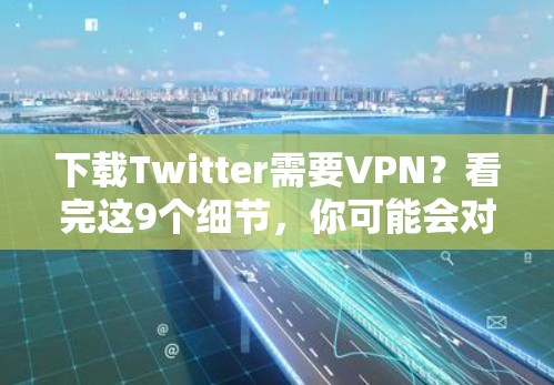 下载Twitter需要VPN?看完这9个细节,你可能会对这个选择产生不同看法 下载Twitter需要VPN?看完这9个细节,你可能会对这个选择产生不同看法