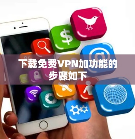 下载免费VPN加功能的步骤如下 下载免费VPN加功能的步骤如下