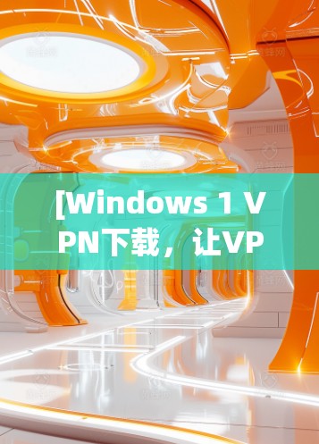 [Windows 1 VPN下载，让VPN更便捷的实用工具]