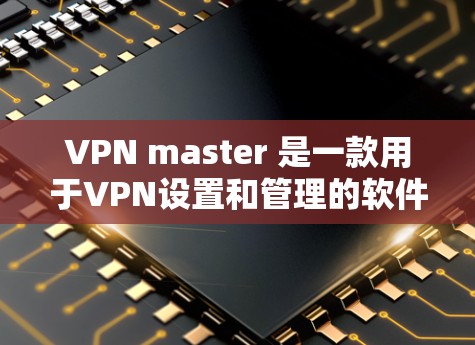 VPN master 是一款用于VPN设置和管理的软件,如果你指的是VPN master 的破解版,通常软件会有破解功能,但需要确认VPN master 是否公开提供破解版 VPN master 是一款用于VPN设置和管理的软件,如果你指的是VPN master 的破解版,通常软件会有破解功能,但需要确认VPN master 是否公开提供破解版
