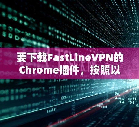要下载FastLineVPN的Chrome插件,按照以下步骤操作 要下载FastLineVPN的Chrome插件,按照以下步骤操作