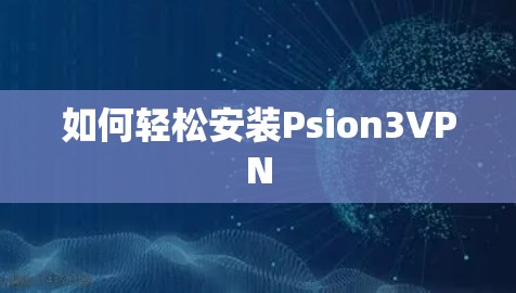 如何轻松安装Psion3VPN 如何轻松安装Psion3VPN
