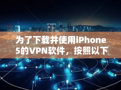 为了下载并使用iPhone 5的VPN软件,按照以下步骤操作 为了下载并使用iPhone 5的VPN软件,按照以下步骤操作