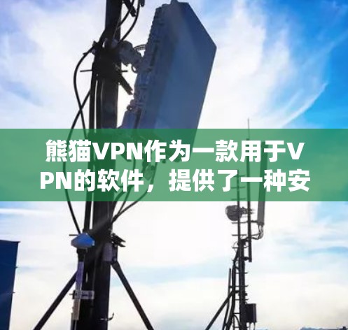 熊猫VPN作为一款用于VPN的软件,提供了一种安全的网络通信方式。以下是针对熊猫VPN的逐步解决方案 熊猫VPN作为一款用于VPN的软件,提供了一种安全的网络通信方式。以下是针对熊猫VPN的逐步解决方案