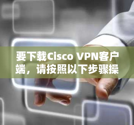 要下载Cisco VPN客户端,请按照以下步骤操作 要下载Cisco VPN客户端,请按照以下步骤操作