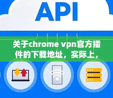 关于chrome vpn官方插件的下载地址，实际上，chrome VPN 是一个由埃克森 guess 和安兔soft 开发的第三方VPN软件，其官方插件下载网站可能不存在，或者可能是指其他类型的插件