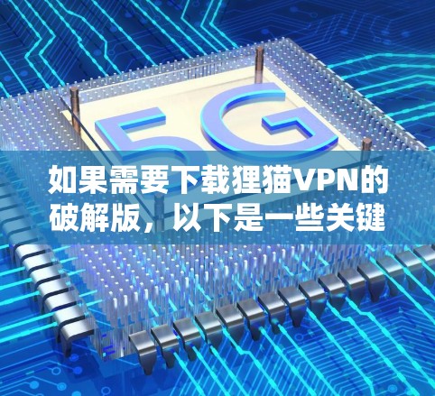 如果需要下载狸猫VPN的破解版,以下是一些关键点和推荐 如果需要下载狸猫VPN的破解版,以下是一些关键点和推荐