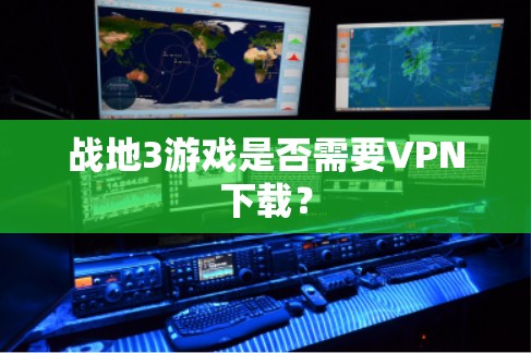 战地3游戏是否需要VPN下载? 战地3游戏是否需要VPN下载?