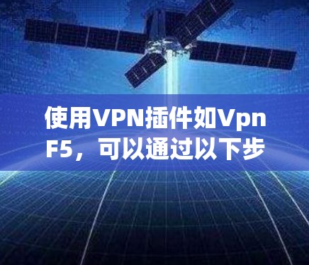 使用VPN插件如VpnF5,可以通过以下步骤进行基本操作 使用VPN插件如VpnF5,可以通过以下步骤进行基本操作