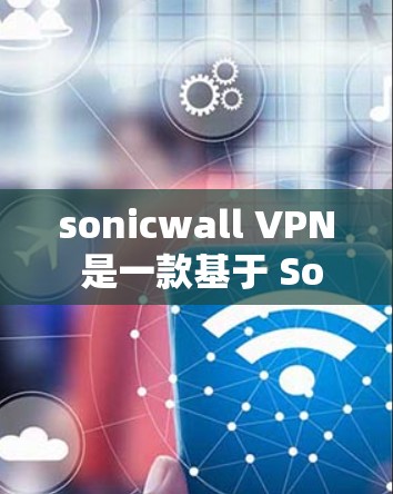 sonicwall VPN 是一款基于 Sonicwall协议的VPN工具,提供安全、匿名的网络连接。如果你想要下载sonicwall VPN的客户端,可以按照以下步骤进行 sonicwall VPN 是一款基于 Sonicwall协议的VPN工具,提供安全、匿名的网络连接。如果你想要下载sonicwall VPN的客户端,可以按照以下步骤进行
