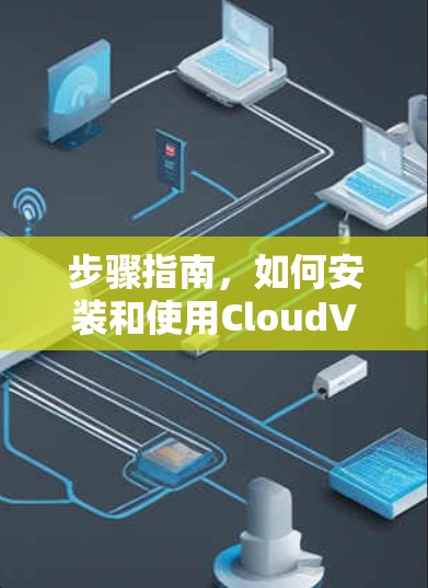 步骤指南,如何安装和使用CloudVPN 步骤指南,如何安装和使用CloudVPN