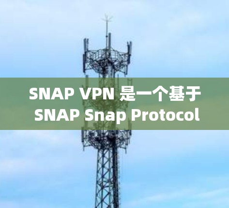 SNAP VPN 是一个基于 SNAP Snap Protocol)的VPN协议,主要用于加密数据传输,同时友好地处理网络异常。如果你正在寻找下载 SNAP VPN 的安卓版本,以下是步骤 SNAP VPN 是一个基于 SNAP Snap Protocol)的VPN协议,主要用于加密数据传输,同时友好地处理网络异常。如果你正在寻找下载 SNAP VPN 的安卓版本,以下是步骤