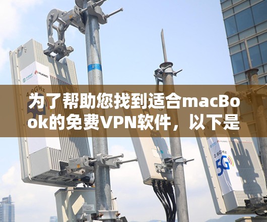 为了帮助您找到适合macBook的免费VPN软件，以下是几个推荐的选项和使用指南