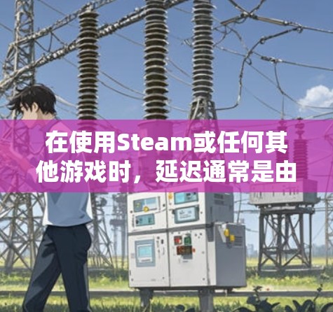 在使用Steam或任何其他游戏时,延迟通常是由于网络延迟或连接问题引起的。以下是一些可能的原因和解决方法 在使用Steam或任何其他游戏时,延迟通常是由于网络延迟或连接问题引起的。以下是一些可能的原因和解决方法