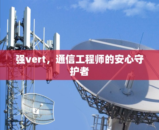 强vert,通信工程师的安心守护者 强vert,通信工程师的安心守护者