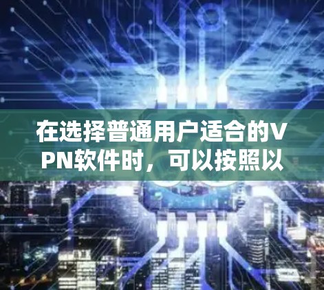 在选择普通用户适合的VPN软件时,可以按照以下步骤进行 在选择普通用户适合的VPN软件时,可以按照以下步骤进行