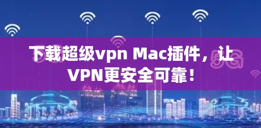 下载超级vpn Mac插件，让VPN更安全可靠！