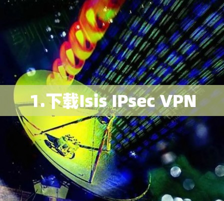 1.下载Isis IPsec VPN 1.下载Isis IPsec VPN