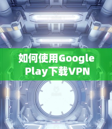 如何使用Google Play下载VPN 如何使用Google Play下载VPN