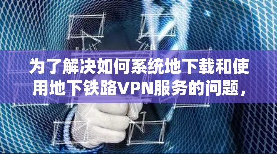 为了解决如何系统地下载和使用地下铁路VPN服务的问题,以下是一个分步指南 为了解决如何系统地下载和使用地下铁路VPN服务的问题,以下是一个分步指南