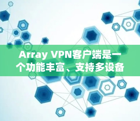 Array VPN客户端是一个功能丰富、支持多设备的端到端加密VPN服务,适合需要视频通话、文件同步和数据传输的用户。以下是基于Array VPN的详细总结和推荐 Array VPN客户端是一个功能丰富、支持多设备的端到端加密VPN服务,适合需要视频通话、文件同步和数据传输的用户。以下是基于Array VPN的详细总结和推荐