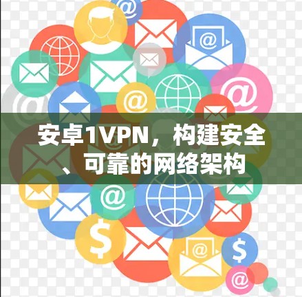 安卓1VPN,构建安全、可靠的网络架构 安卓1VPN,构建安全、可靠的网络架构