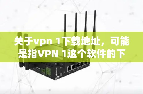 关于vpn 1下载地址,可能是指VPN 1这个软件的下载链接,但1可能是指1个或者1个版本。VPN软件有多种,包括 关于vpn 1下载地址,可能是指VPN 1这个软件的下载链接,但1可能是指1个或者1个版本。VPN软件有多种,包括