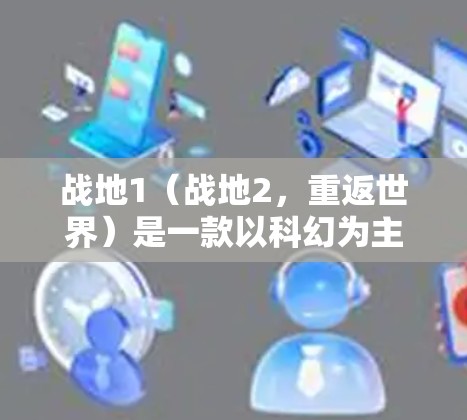 战地1(战地2,重返世界)是一款以科幻为主题的开放世界手游,玩家可以在战地2的世界展开战斗,体验高科技与人类的对话。如果你正在寻找下载战地1的VPN版本,以下是一些常用的VPN服务和使用方法 战地1(战地2,重返世界)是一款以科幻为主题的开放世界手游,玩家可以在战地2的世界展开战斗,体验高科技与人类的对话。如果你正在寻找下载战地1的VPN版本,以下是一些常用的VPN服务和使用方法