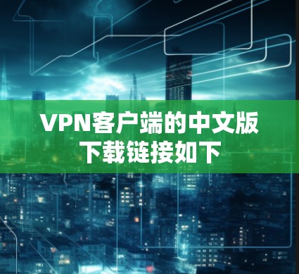 VPN客户端的中文版下载链接如下 VPN客户端的中文版下载链接如下