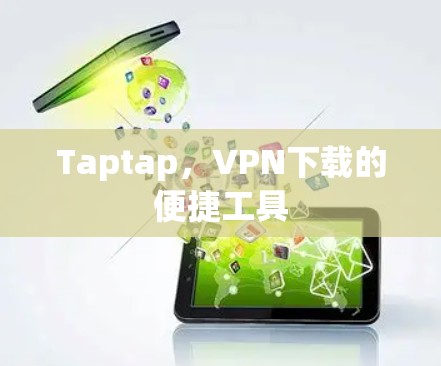 Taptap,VPN下载的便捷工具 Taptap,VPN下载的便捷工具