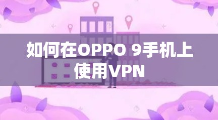 如何在OPPO 9手机上使用VPN 如何在OPPO 9手机上使用VPN