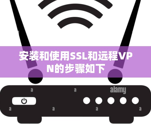 安装和使用SSL和远程VPN的步骤如下 安装和使用SSL和远程VPN的步骤如下