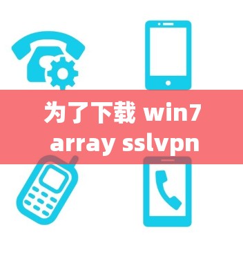 为了下载 win7 array sslvpn 软件,您可以按照以下步骤操作 为了下载 win7 array sslvpn 软件,您可以按照以下步骤操作